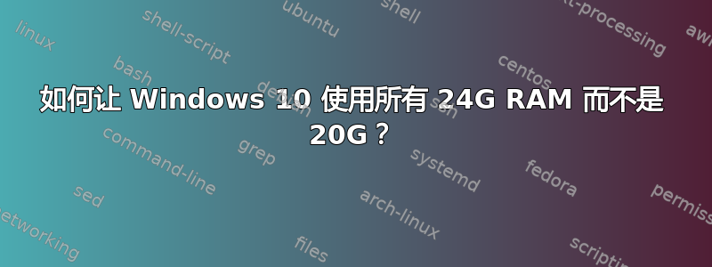 如何让 Windows 10 使用所有 24G RAM 而不是 20G？