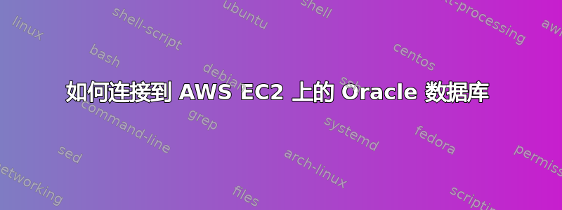 如何连接到 AWS EC2 上的 Oracle 数据库