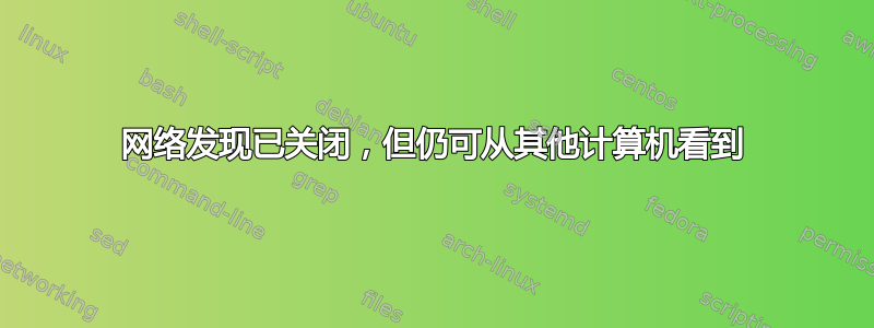 网络发现已关闭，但仍可从其他计算机看到