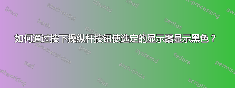 如何通过按下操纵杆按钮使选定的显示器显示黑色？