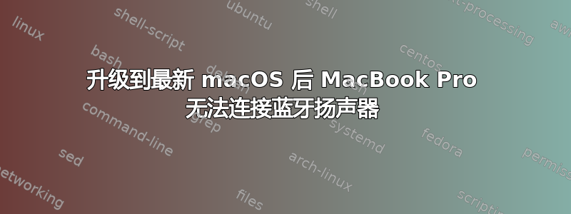 升级到最新 macOS 后 MacBook Pro 无法连接蓝牙扬声器