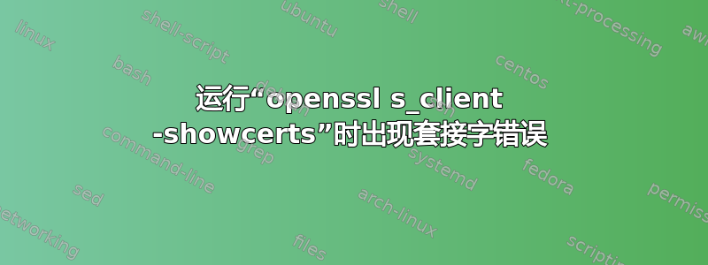 运行“openssl s_client -showcerts”时出现套接字错误