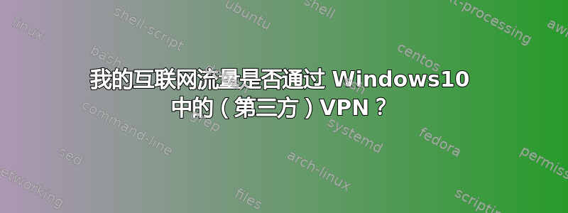 我的互联网流量是否通过 Windows10 中的（第三方）VPN？