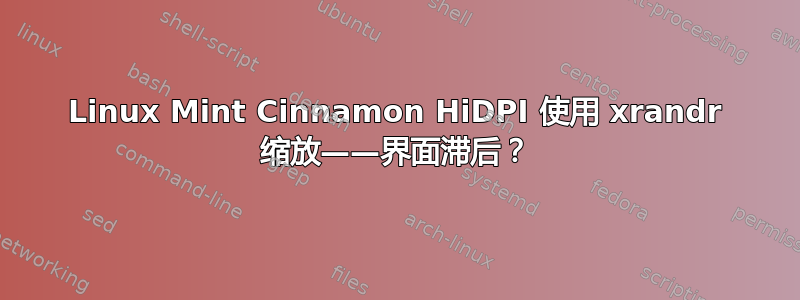 Linux Mint Cinnamon HiDPI 使用 xrandr 缩放——界面滞后？