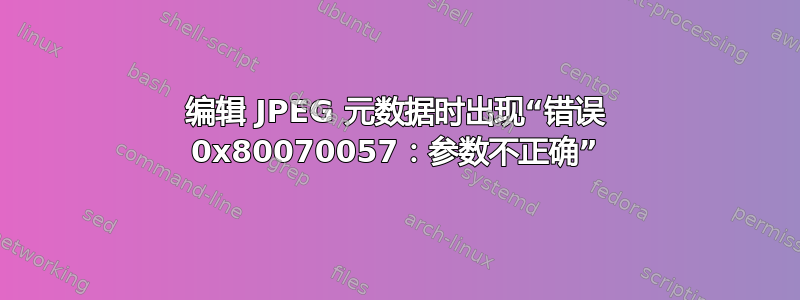 编辑 JPEG 元数据时出现“错误 0x80070057：参数不正确”