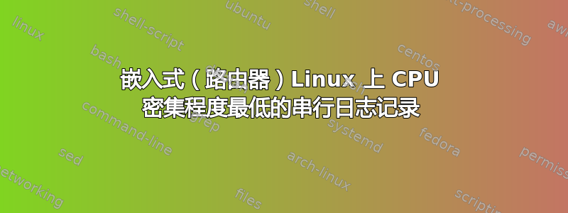 嵌入式（路由器）Linux 上 CPU 密集程度最低的串行日志记录