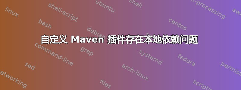 自定义 Maven 插件存在本地依赖问题