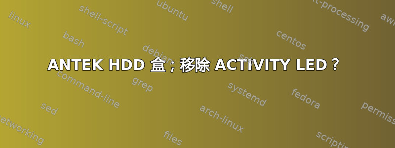 ANTEK HDD 盒；移除 ACTIVITY LED？