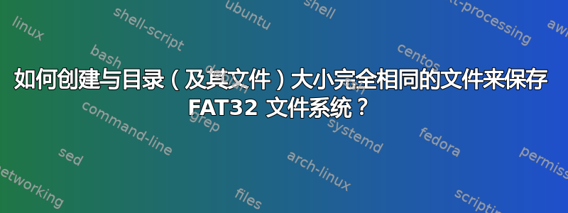 如何创建与目录（及其文件）大小完全相同的文件来保存 FAT32 文件系统？