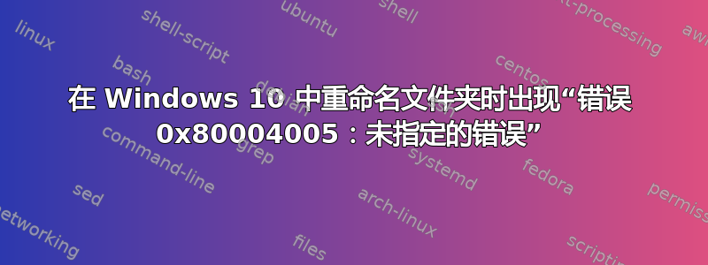 在 Windows 10 中重命名文件夹时出现“错误 0x80004005：未指定的错误”