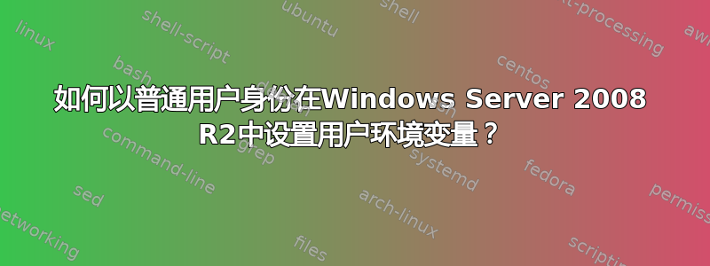 如何以普通用户身份在Windows Server 2008 R2中设置用户环境变量？