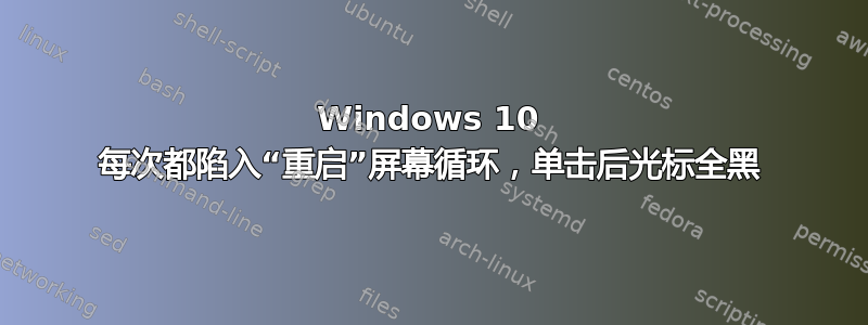 Windows 10 每次都陷入“重启”屏幕循环，单击后光标全黑