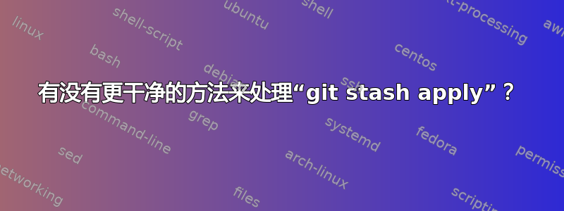 有没有更干净的方法来处理“git stash apply”？