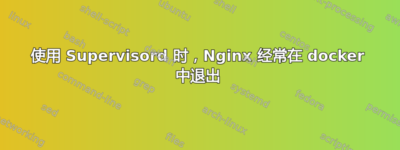 使用 Supervisord 时，Nginx 经常在 docker 中退出