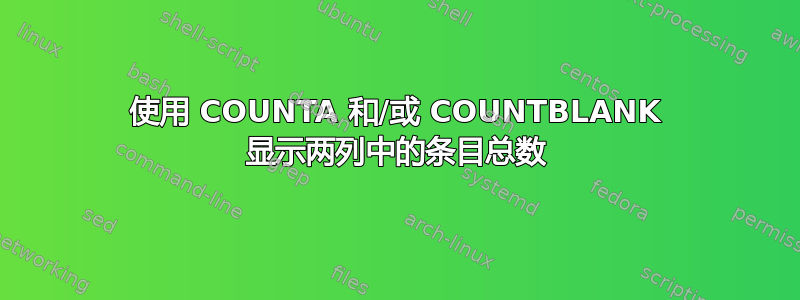 使用 COUNTA 和/或 COUNTBLANK 显示两列中的条目总数