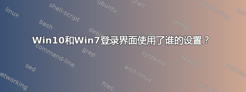 Win10和Win7登录界面使用了谁的设置？