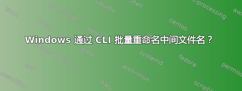 Windows 通过 CLI 批量重命名中间文件名？