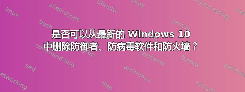 是否可以从最新的 Windows 10 中删除防御者、防病毒软件和防火墙？