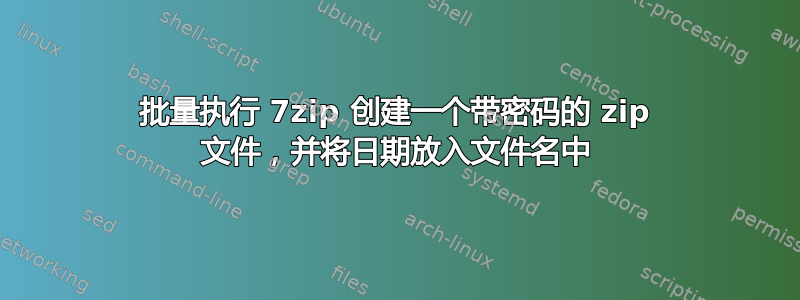 批量执行 7zip 创建一个带密码的 zip 文件，并将日期放入文件名中