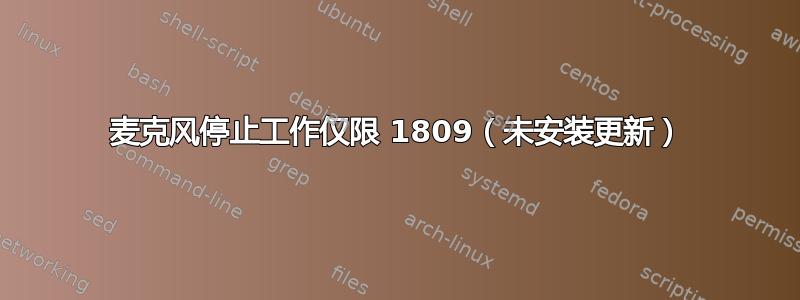 麦克风停止工作仅限 1809（未安装更新）