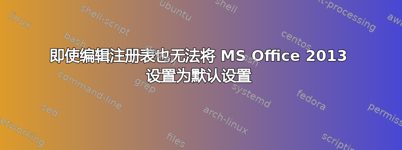 即使编辑注册表也无法将 MS Office 2013 设置为默认设置