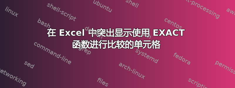 在 Excel 中突出显示使用 EXACT 函数进行比较的单元格