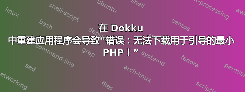 在 Dokku 中重建应用程序会导致“错误：无法下载用于引导的最小 PHP！”