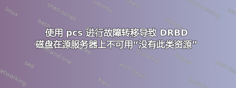 使用 pcs 进行故障转移导致 DRBD 磁盘在源服务器上不可用“没有此类资源”