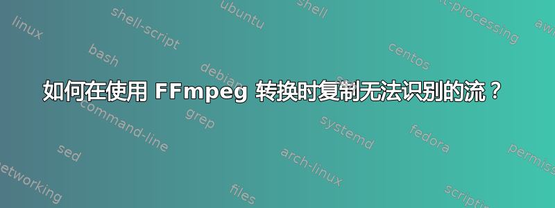 如何在使用 FFmpeg 转换时复制无法识别的流？