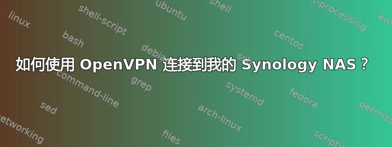 如何使用 OpenVPN 连接到我的 Synology NAS？