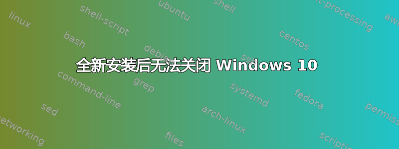 全新安装后无法关闭 Windows 10