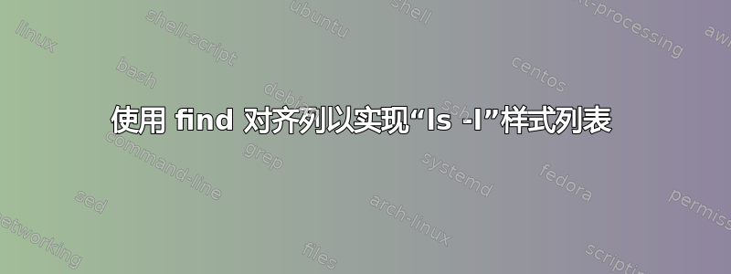 使用 find 对齐列以实现“ls -l”样式列表