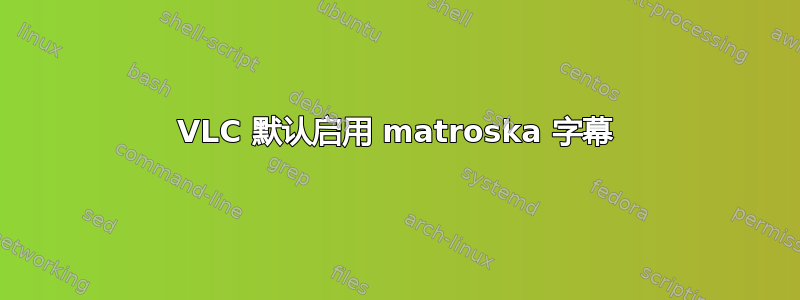 VLC 默认启用 matroska 字幕