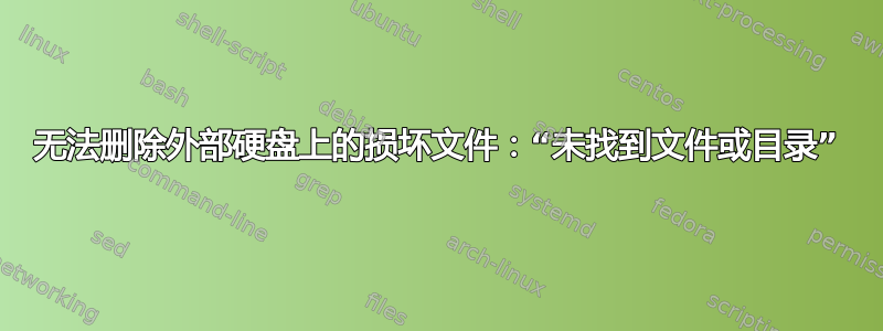 无法删除外部硬盘上的损坏文件：“未找到文件或目录”