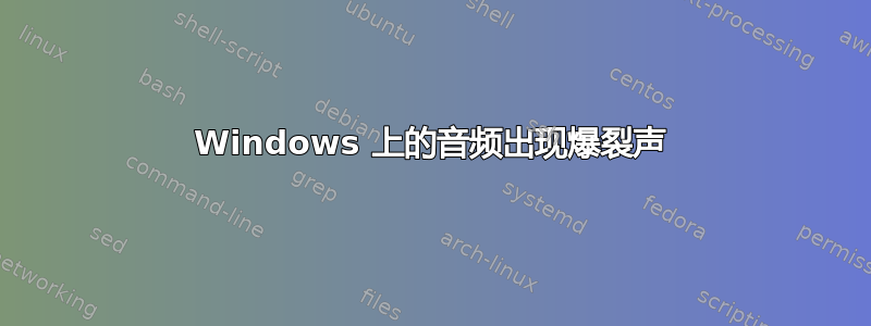 Windows 上的音频出现爆裂声