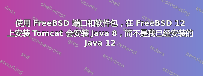 使用 FreeBSD 端口和软件包，在 FreeBSD 12 上安装 Tomcat 会安装 Java 8，而不是我已经安装的 Java 12