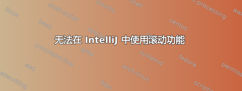 无法在 IntelliJ 中使用滚动功能