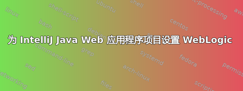 为 IntelliJ Java Web 应用程序项目设置 WebLogic