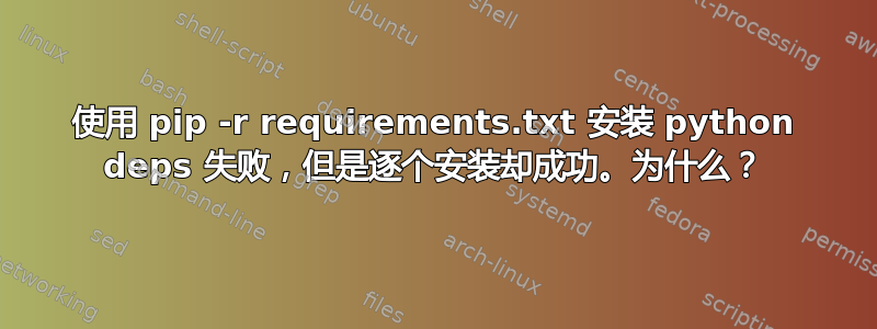 使用 pip -r requirements.txt 安装 python deps 失败，但是逐个安装却成功。为什么？