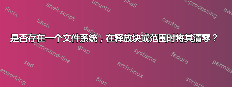 是否存在一个文件系统，在释放块或范围时将其清零？