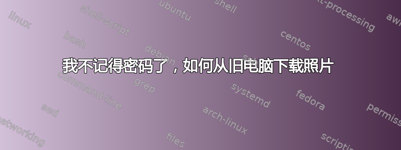 我不记得密码了，如何从旧电脑下载照片