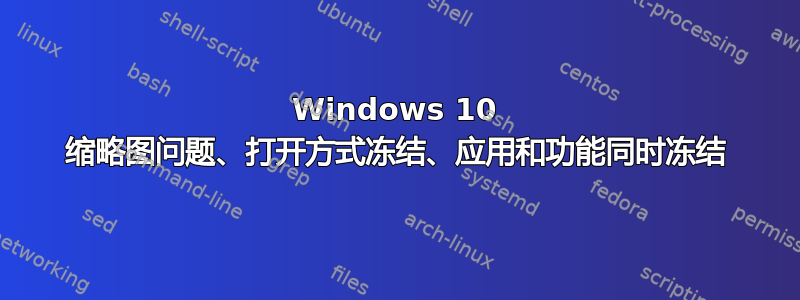 Windows 10 缩略图问题、打开方式冻结、应用和功能同时冻结