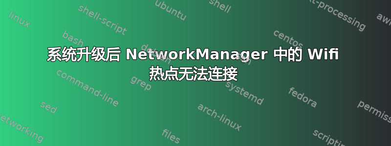 系统升级后 NetworkManager 中的 Wifi 热点无法连接