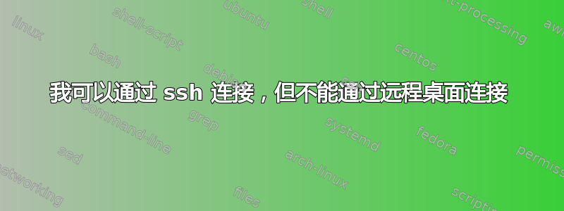 我可以通过 ssh 连接，但不能通过远程桌面连接