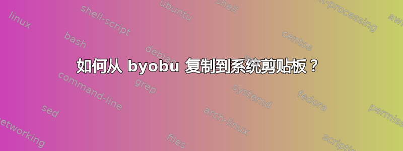 如何从 byobu 复制到系统剪贴板？