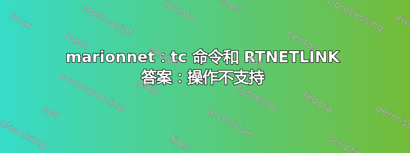 marionnet：tc 命令和 RTNETLINK 答案：操作不支持