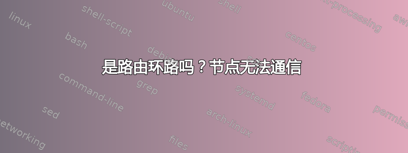 是路由环路吗？节点无法通信