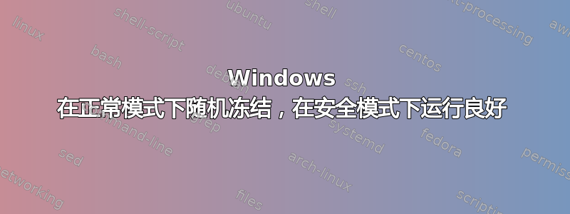 Windows 在正常模式下随机冻结，在安全模式下运行良好