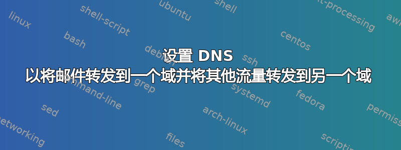 设置 DNS 以将邮件转发到一个域并将其他流量转发到另一个域