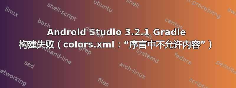 Android Studio 3.2.1 Gradle 构建失败（colors.xml：“序言中不允许内容”）